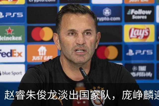 赵睿朱俊龙淡出国家队，庞峥麟迎来机遇，林葳三大短板难进队